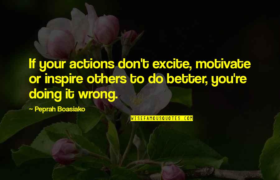 Motivate And Inspire Quotes By Peprah Boasiako: If your actions don't excite, motivate or inspire Motivate And Inspire Quotes By Peprah Boasiako: If your actions don't excite, motivate or inspire