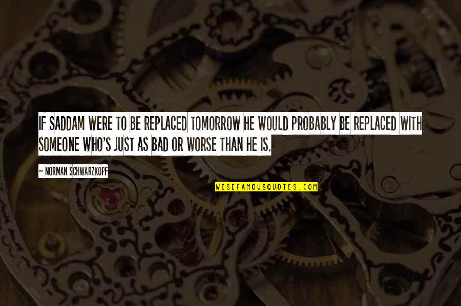 Motivate And Pray Quotes By Norman Schwarzkopf: If Saddam were to be replaced tomorrow he Motivate And Pray Quotes By Norman Schwarzkopf: If Saddam were to be replaced tomorrow he