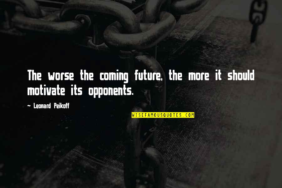 Motivate Quotes By Leonard Peikoff: The worse the coming future, the more it