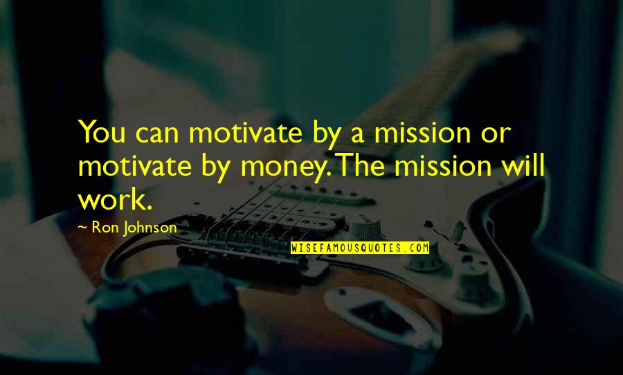 Motivate Quotes By Ron Johnson: You can motivate by a mission or motivate