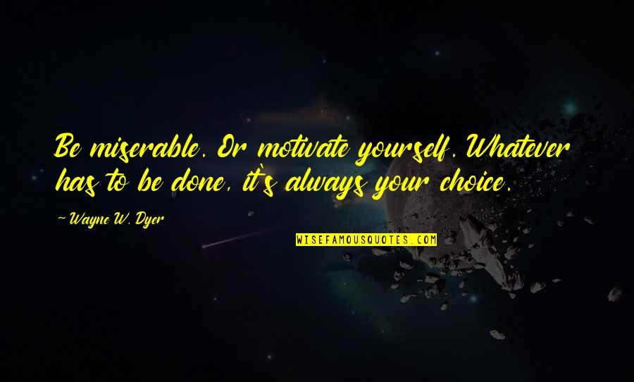 Motivate Quotes By Wayne W. Dyer: Be miserable. Or motivate yourself. Whatever has to