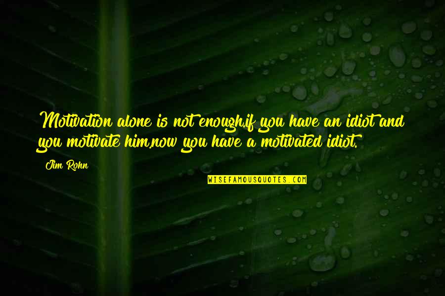 Motivated Quotes By Jim Rohn: Motivation alone is not enough.if you have an