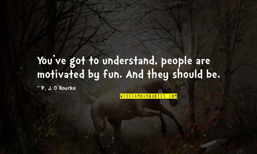 Motivated Quotes By P. J. O'Rourke: You've got to understand, people are motivated by