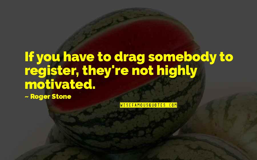 Motivated Quotes By Roger Stone: If you have to drag somebody to register,