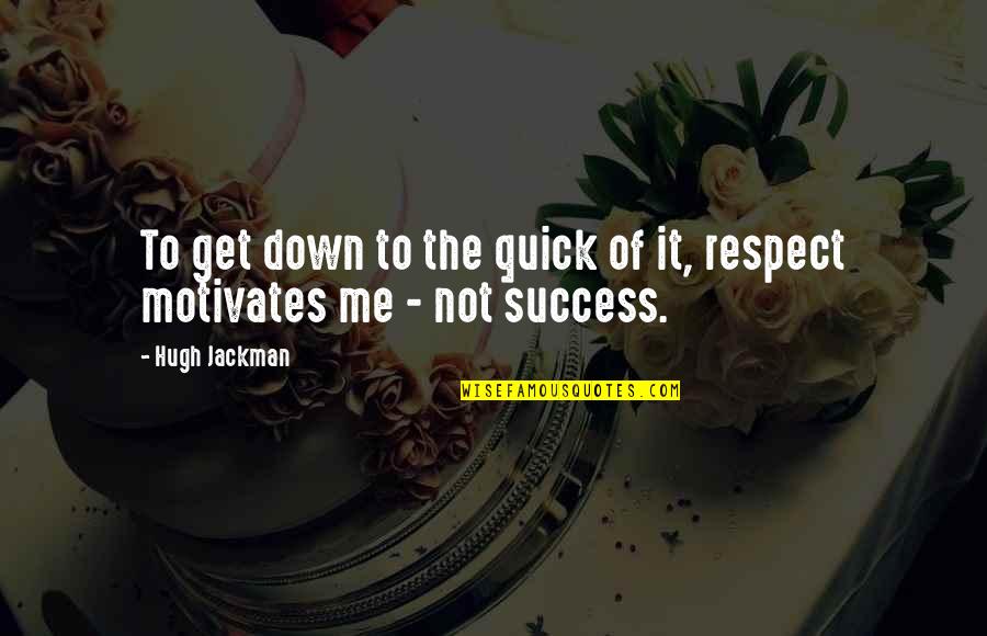 Motivates Me Quotes By Hugh Jackman: To get down to the quick of it,