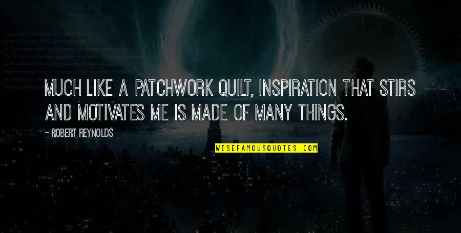Motivates Me Quotes By Robert Reynolds: Much like a patchwork quilt, inspiration that stirs