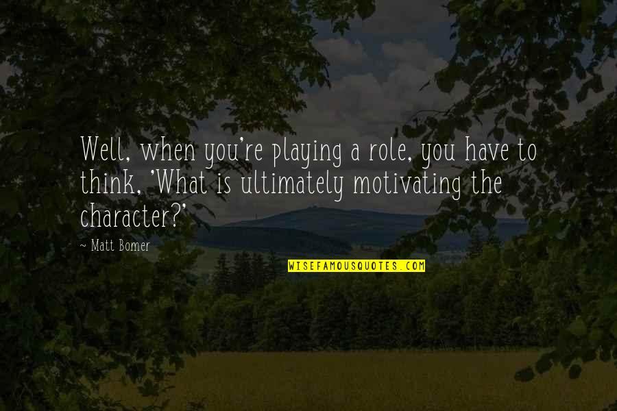 Motivating Quotes By Matt Bomer: Well, when you're playing a role, you have Motivating Quotes By Matt Bomer: Well, when you're playing a role, you have