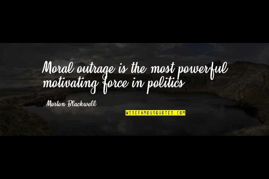 Motivating Quotes By Morton Blackwell: Moral outrage is the most powerful motivating force Motivating Quotes By Morton Blackwell: Moral outrage is the most powerful motivating force