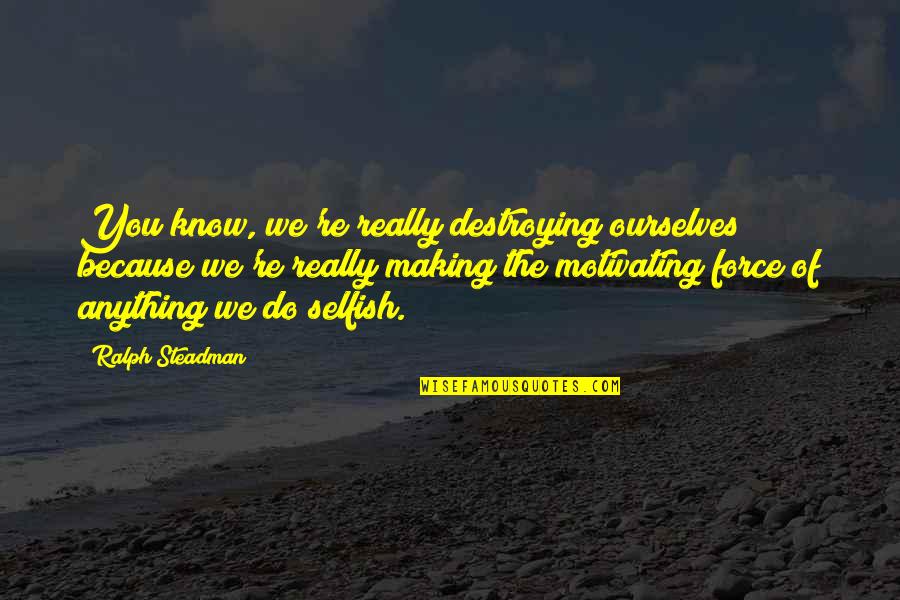 Motivating Quotes By Ralph Steadman: You know, we're really destroying ourselves because we're Motivating Quotes By Ralph Steadman: You know, we're really destroying ourselves because we're