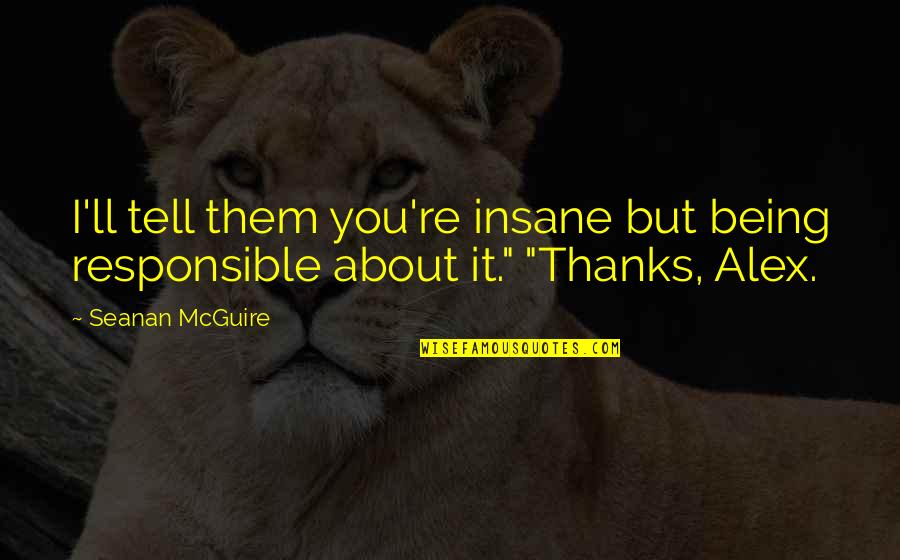 Motivating Staff Quotes By Seanan McGuire: I'll tell them you're insane but being responsible