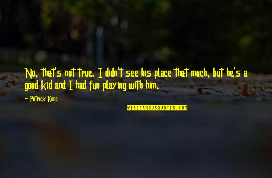 Motivating Student Quotes By Patrick Kane: No, that's not true. I didn't see his