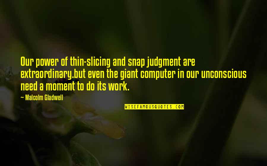 Motivating Work Quotes By Malcolm Gladwell: Our power of thin-slicing and snap judgment are Motivating Work Quotes By Malcolm Gladwell: Our power of thin-slicing and snap judgment are