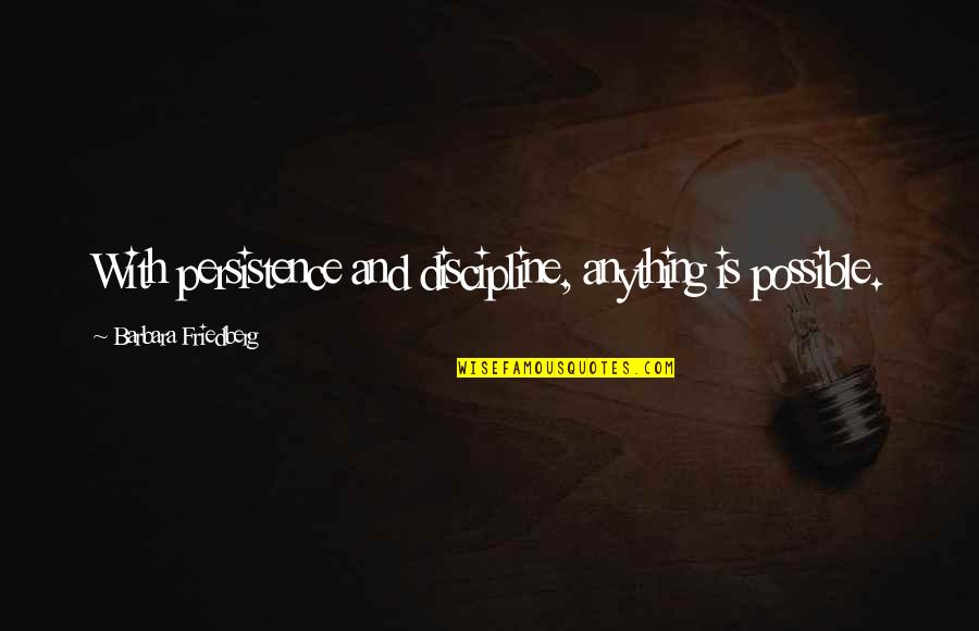 Motivation And Discipline Quotes By Barbara Friedberg: With persistence and discipline, anything is possible. Motivation And Discipline Quotes By Barbara Friedberg: With persistence and discipline, anything is possible.