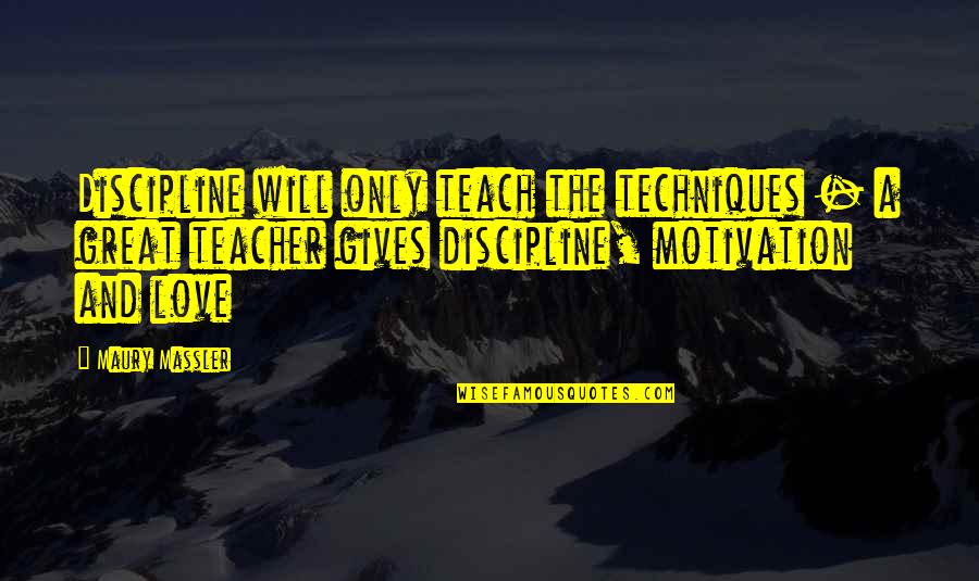Motivation And Discipline Quotes By Maury Massler: Discipline will only teach the techniques - a Motivation And Discipline Quotes By Maury Massler: Discipline will only teach the techniques - a