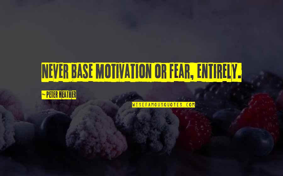 Motivation And Discipline Quotes By Peter Heather: Never base motivation or fear, entirely. Motivation And Discipline Quotes By Peter Heather: Never base motivation or fear, entirely.