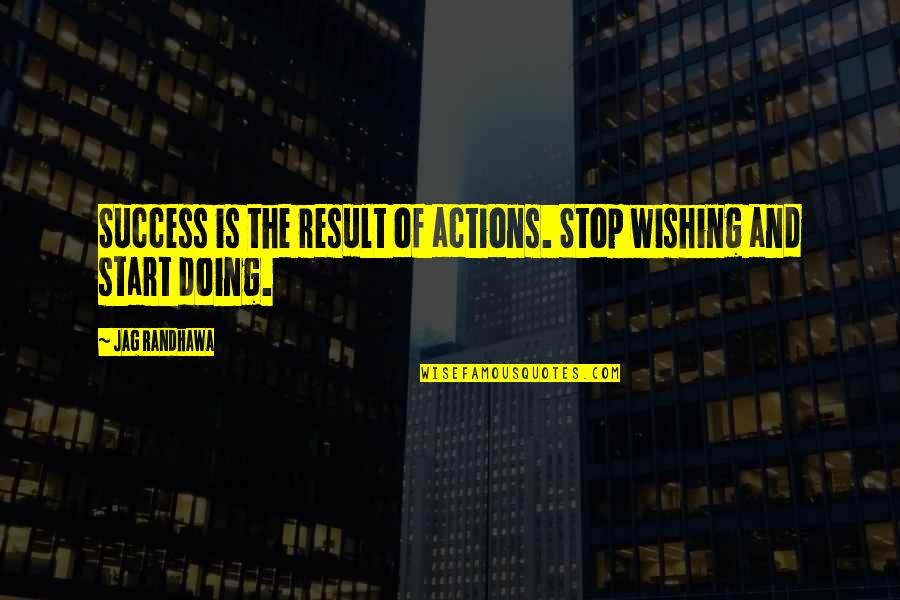 Motivation And Drive Quotes By Jag Randhawa: Success is the result of actions. Stop wishing