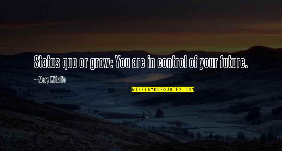 Motivation And Drive Quotes By Mary Mihalic: Status quo or grow: You are in control