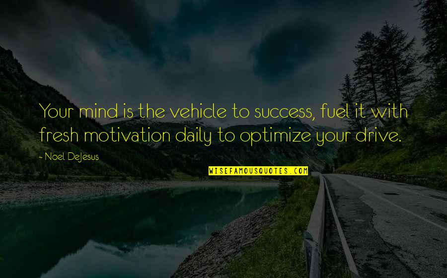 Motivation And Drive Quotes By Noel DeJesus: Your mind is the vehicle to success, fuel