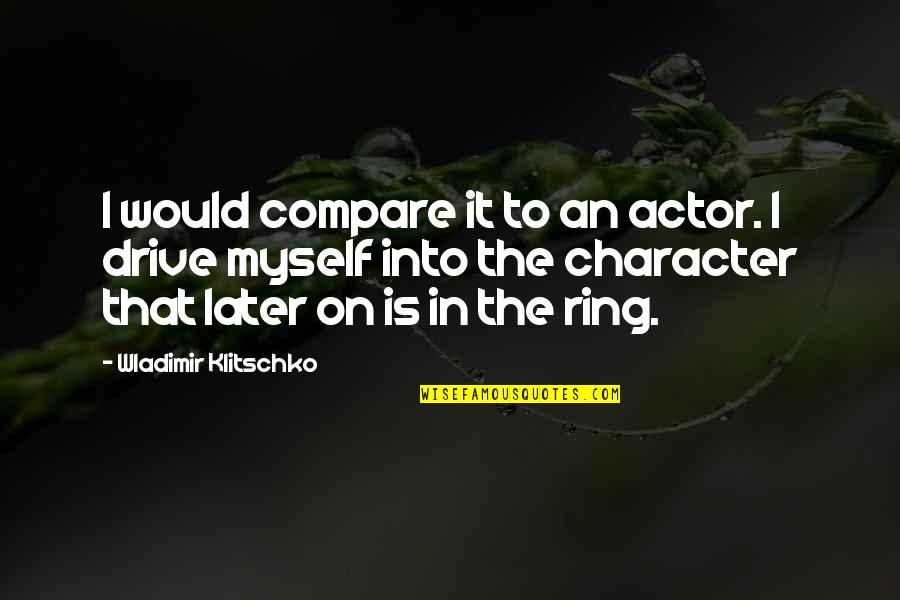Motivation And Drive Quotes By Wladimir Klitschko: I would compare it to an actor. I