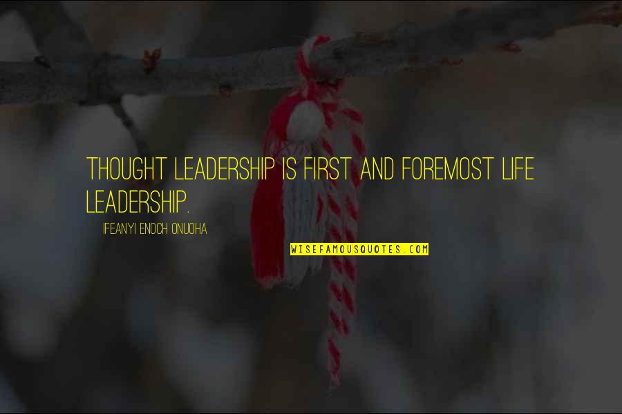 Motivation And Leadership Quotes By Ifeanyi Enoch Onuoha: Thought leadership is first and foremost life leadership.