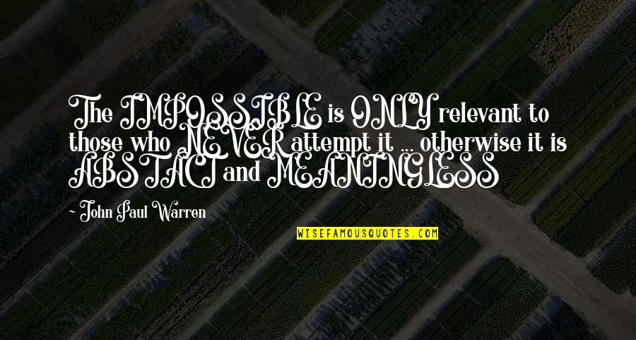 Motivation And Leadership Quotes By John Paul Warren: The IMPOSSIBLE is ONLY relevant to those who Motivation And Leadership Quotes By John Paul Warren: The IMPOSSIBLE is ONLY relevant to those who