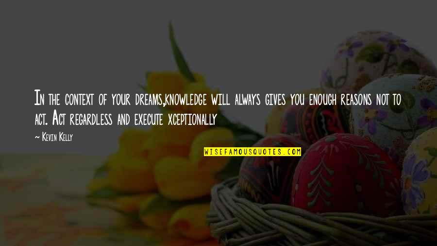 Motivation And Leadership Quotes By Kevin Kelly: In the context of your dreams,knowledge will always Motivation And Leadership Quotes By Kevin Kelly: In the context of your dreams,knowledge will always