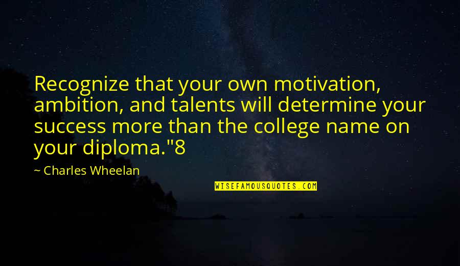 Motivation And Success Quotes By Charles Wheelan: Recognize that your own motivation, ambition, and talents