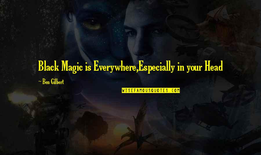 Motivation And Support Quotes By Ben Gilbert: Black Magic is Everywhere,Especially in your Head