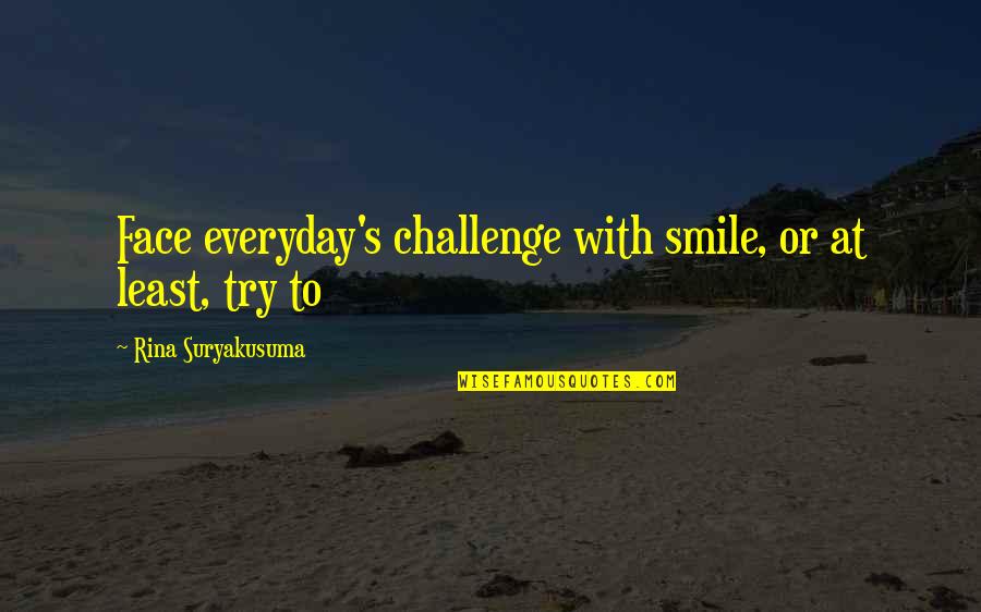 Motivation Boost Quotes By Rina Suryakusuma: Face everyday's challenge with smile, or at least,