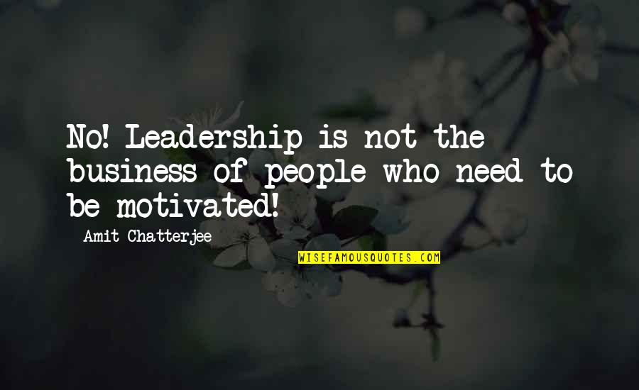 Motivation Business Quotes By Amit Chatterjee: No! Leadership is not the business of people Motivation Business Quotes By Amit Chatterjee: No! Leadership is not the business of people