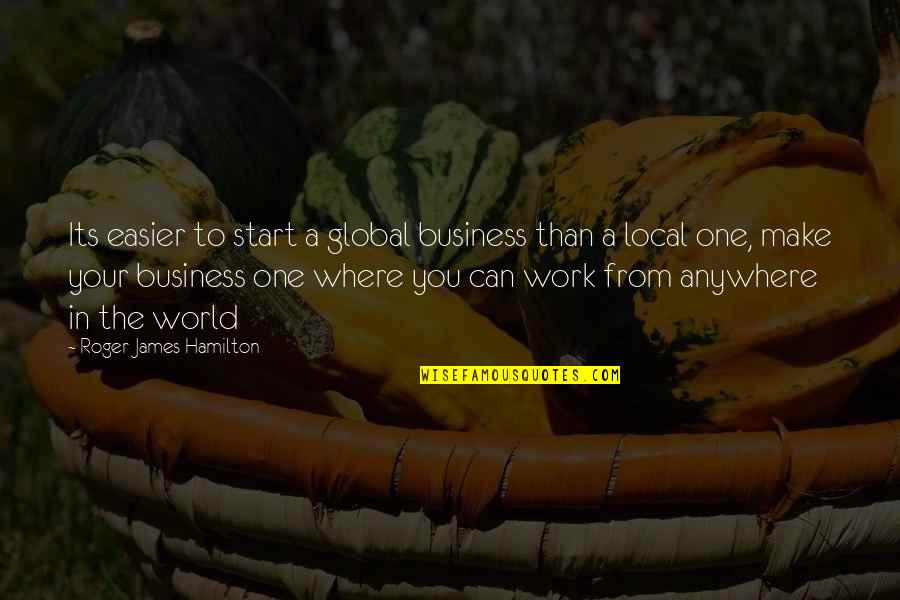 Motivation Business Quotes By Roger James Hamilton: Its easier to start a global business than Motivation Business Quotes By Roger James Hamilton: Its easier to start a global business than