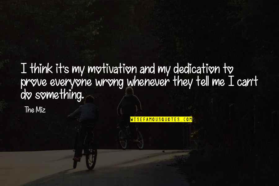 Motivation Dedication Quotes By The Miz: I think it's my motivation and my dedication