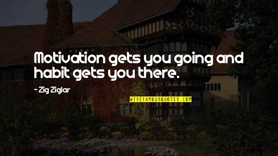 Motivation Habit Quotes By Zig Ziglar: Motivation gets you going and habit gets you Motivation Habit Quotes By Zig Ziglar: Motivation gets you going and habit gets you