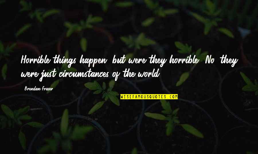 Motivation Happy June Quotes By Brendan Fraser: Horrible things happen, but were they horrible? No,