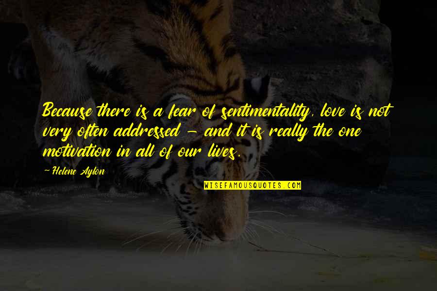 Motivation In Love Quotes By Helene Aylon: Because there is a fear of sentimentality, love Motivation In Love Quotes By Helene Aylon: Because there is a fear of sentimentality, love