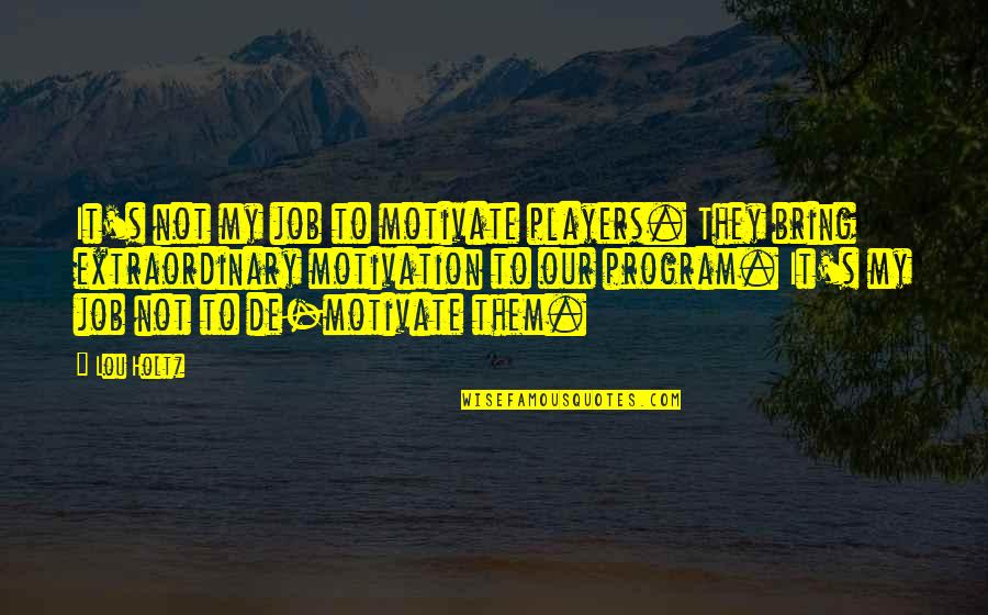 Motivation In Sports Quotes By Lou Holtz: It's not my job to motivate players. They