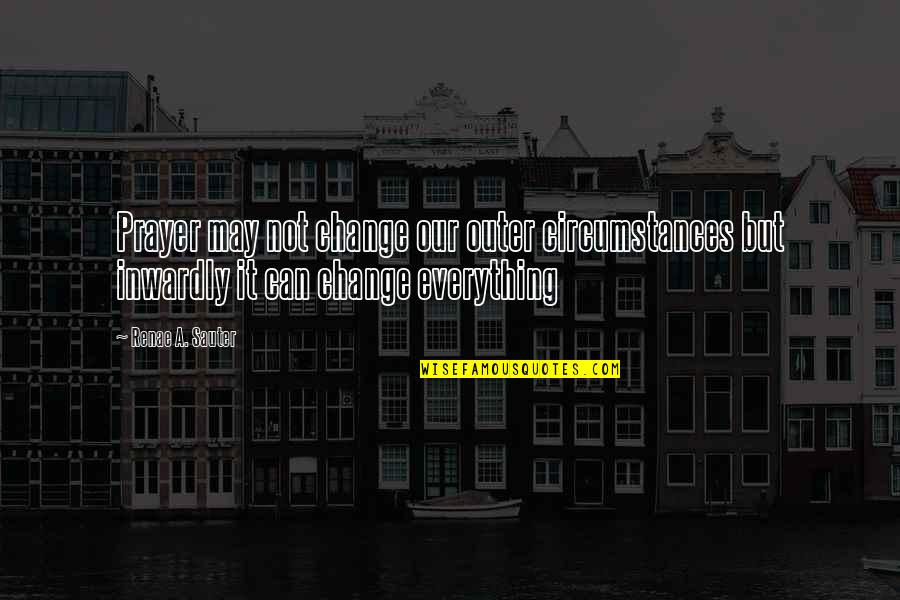 Motivation Inspiration Inspirational Quotes By Renae A. Sauter: Prayer may not change our outer circumstances but Motivation Inspiration Inspirational Quotes By Renae A. Sauter: Prayer may not change our outer circumstances but