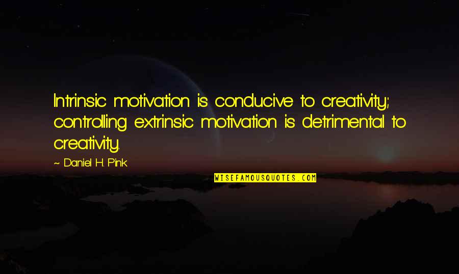 Motivation Is Quotes By Daniel H. Pink: Intrinsic motivation is conducive to creativity; controlling extrinsic