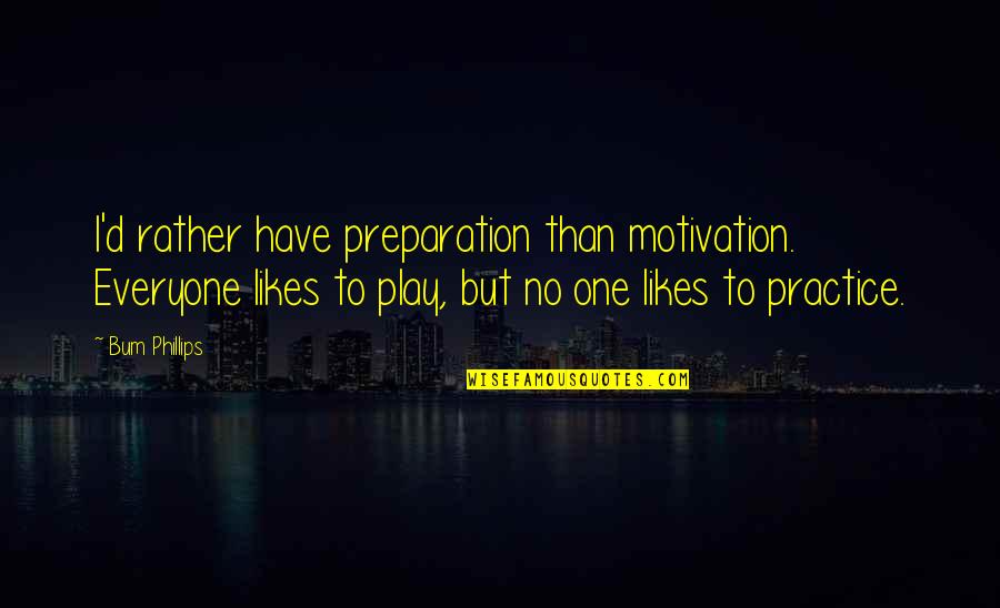 Motivation Leadership Quotes By Bum Phillips: I'd rather have preparation than motivation. Everyone likes Motivation Leadership Quotes By Bum Phillips: I'd rather have preparation than motivation. Everyone likes