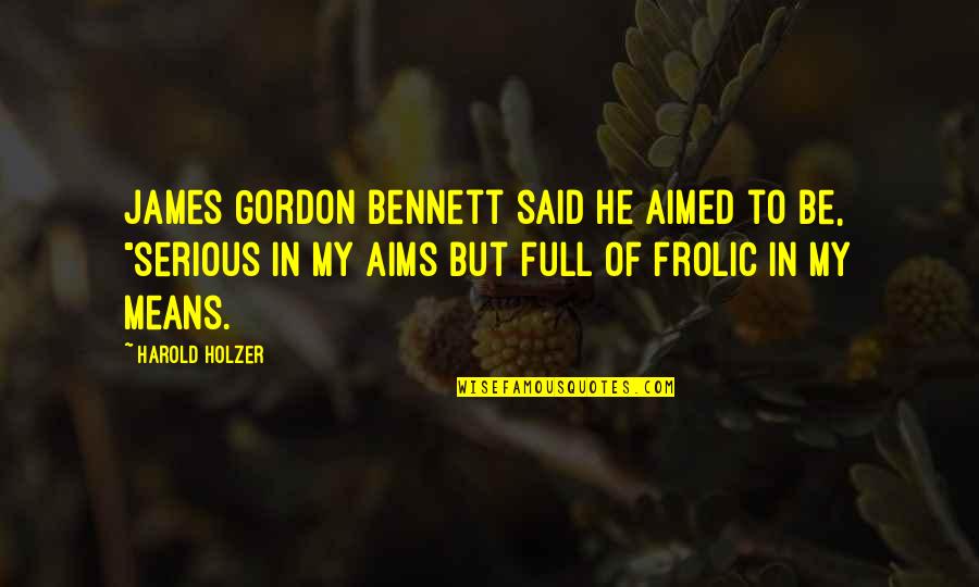 Motivation Leadership Quotes By Harold Holzer: James Gordon Bennett said he aimed to be, Motivation Leadership Quotes By Harold Holzer: James Gordon Bennett said he aimed to be,