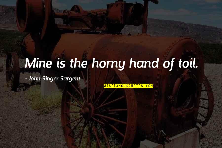 Motivation Looking Forward Quotes By John Singer Sargent: Mine is the horny hand of toil.