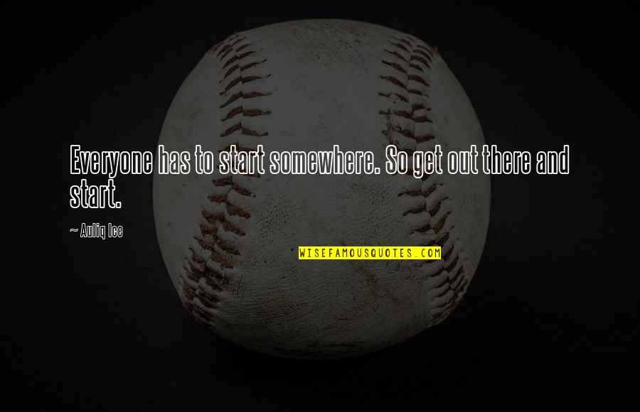 Motivation Motivational Quotes By Auliq Ice: Everyone has to start somewhere. So get out