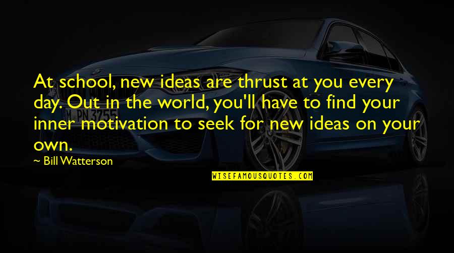 Motivation Motivational Quotes By Bill Watterson: At school, new ideas are thrust at you Motivation Motivational Quotes By Bill Watterson: At school, new ideas are thrust at you
