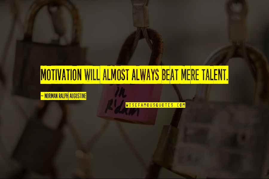 Motivation Motivational Quotes By Norman Ralph Augustine: Motivation will almost always beat mere talent. Motivation Motivational Quotes By Norman Ralph Augustine: Motivation will almost always beat mere talent.