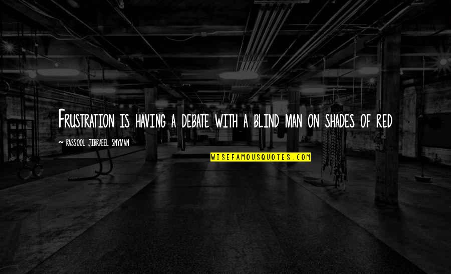 Motivation Motivational Quotes By Rassool Jibraeel Snyman: Frustration is having a debate with a blind Motivation Motivational Quotes By Rassool Jibraeel Snyman: Frustration is having a debate with a blind