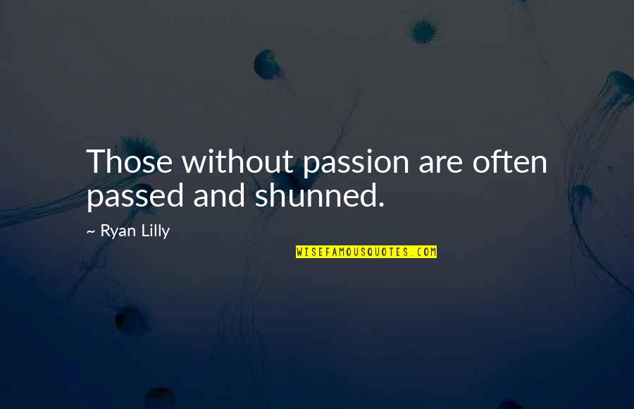 Motivation Motivational Quotes By Ryan Lilly: Those without passion are often passed and shunned. Motivation Motivational Quotes By Ryan Lilly: Those without passion are often passed and shunned.