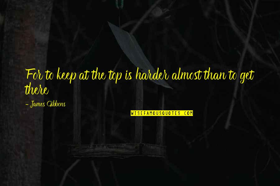 Motivation Sports Quotes By James Gibbons: For to keep at the top is harder