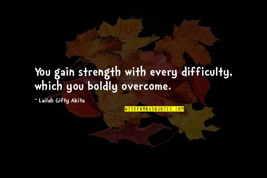 Motivation Strength Inspirational Quotes By Lailah Gifty Akita: You gain strength with every difficulty, which you Motivation Strength Inspirational Quotes By Lailah Gifty Akita: You gain strength with every difficulty, which you