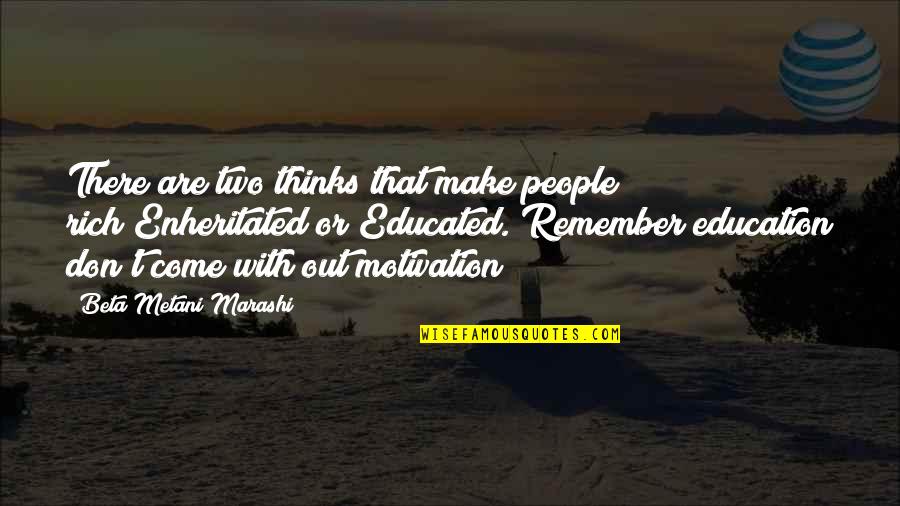 Motivation To Be Rich Quotes By Beta Metani'Marashi: There are two thinks that make people rich!Enheritated