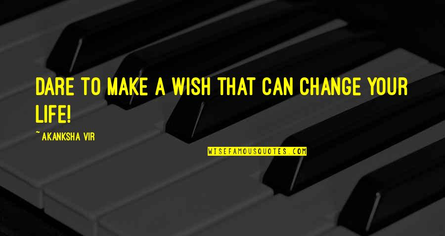 Motivation To Change Your Life Quotes By Akanksha Vir: Dare to make a wish that can change